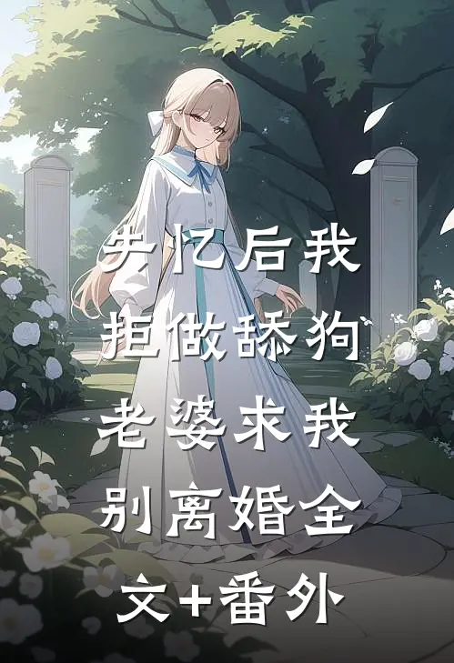失忆后我拒做舔狗，老婆求我别离婚全文+番外