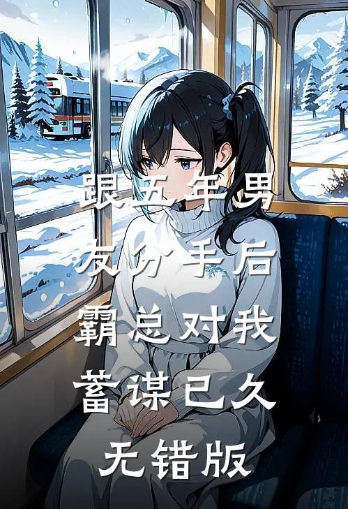 跟五年男友分手后，霸总对我蓄谋已久无错版