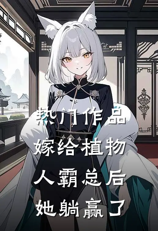 热门作品嫁给植物人霸总后，她躺赢了