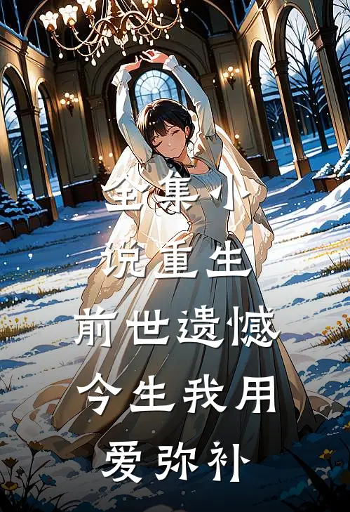 全集小说重生：前世遗憾，今生我用爱弥补