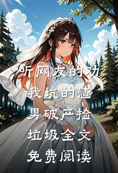听网友的劝，我坑的渣男破产捡垃圾全文免费阅读