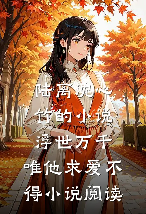 陆离沈心竹的小说浮世万千，唯他求爱不得小说阅读