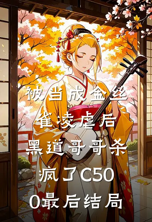 被当成金丝雀凌虐后，黑道哥哥杀疯了C500最后结局