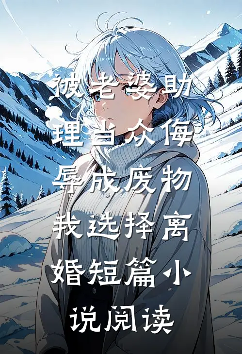 被老婆助理当众侮辱成废物，我选择离婚短篇小说阅读