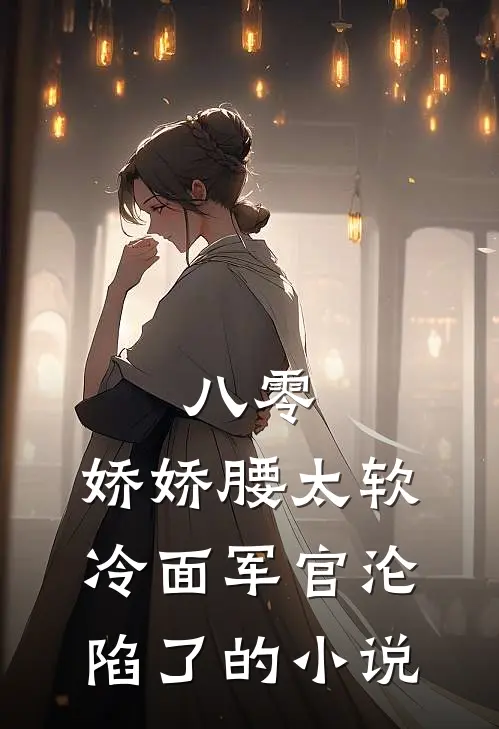 八零：娇娇腰太软，冷面军官沦陷了的小说