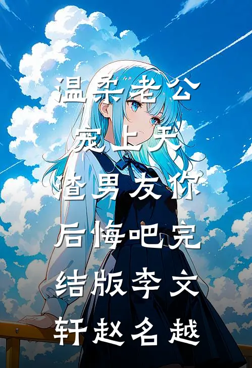 温柔老公宠上天，渣男友你后悔吧完结版李文轩赵名越