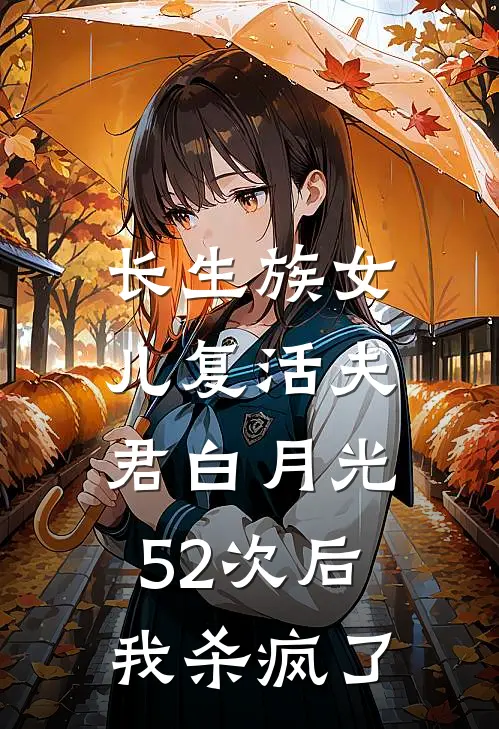 长生族女儿复活夫君白月光52次后，我杀疯了