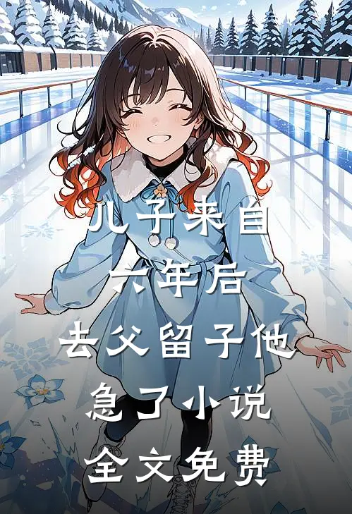 儿子来自六年后，去父留子他急了小说全文免费