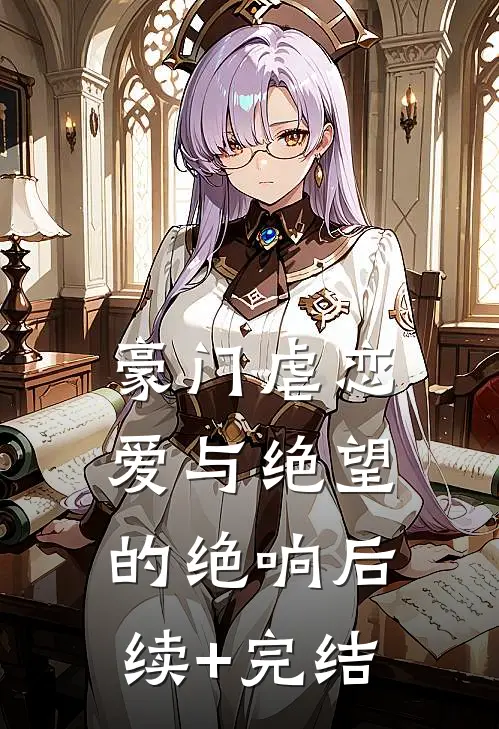 豪门虐恋：爱与绝望的绝响后续+完结
