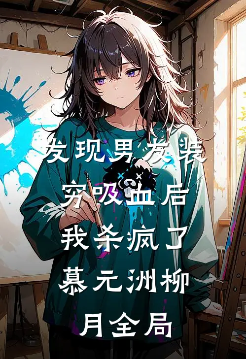 发现男友装穷吸血后，我杀疯了慕元洲柳月全局