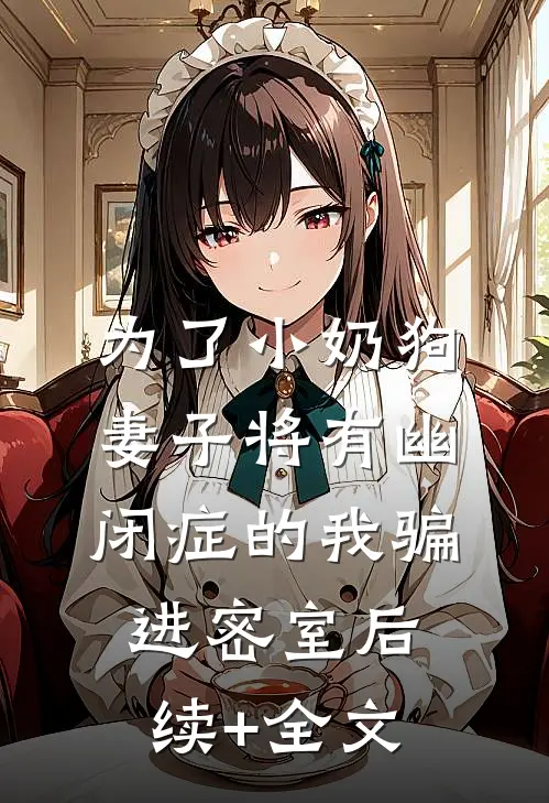 为了小奶狗，妻子将有幽闭症的我骗进密室后续+全文