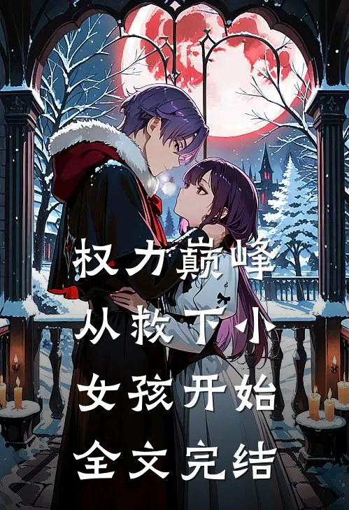 权力巅峰：从救下小女孩开始全文完结