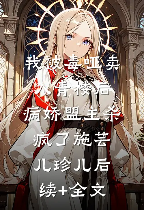 我被毒哑卖入青楼后，病娇盟主杀疯了施芸儿珍儿后续+全文