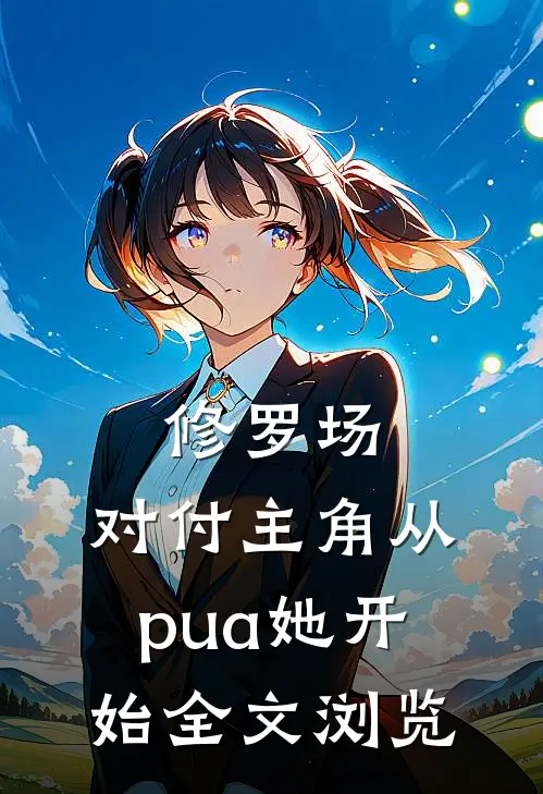 修罗场：对付主角从pua她开始全文浏览