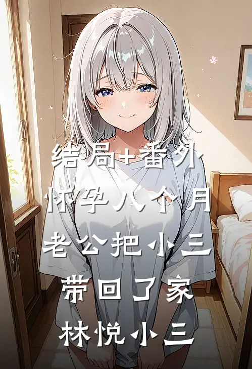 结局+番外怀孕八个月，老公把小三带回了家林悦小三