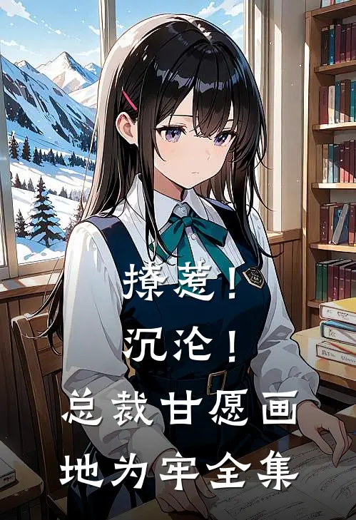 撩惹！沉沦！总裁甘愿画地为牢全集