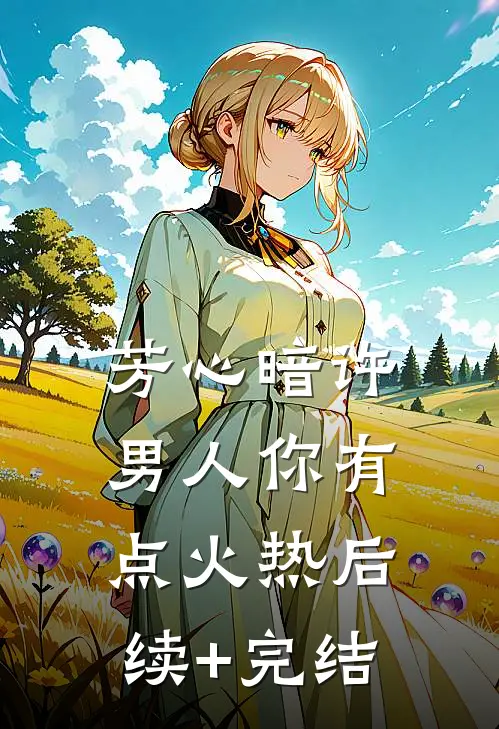 芳心暗许，男人你有点火热后续+完结