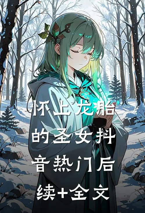 怀上龙胎的圣女抖音热门后续+全文