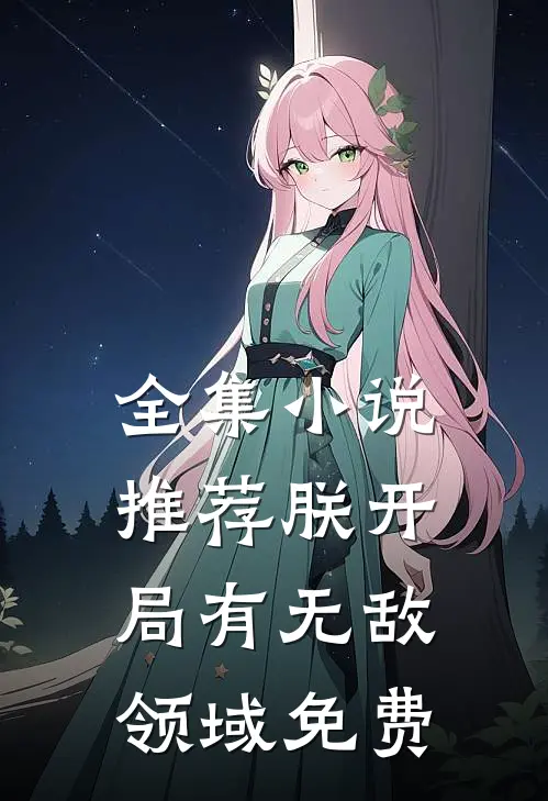 全集小说推荐朕开局有无敌领域免费