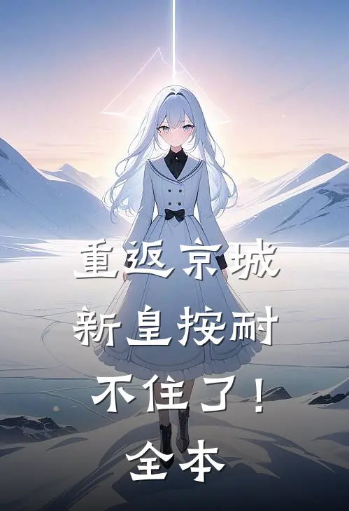 重返京城，新皇按耐不住了！全本