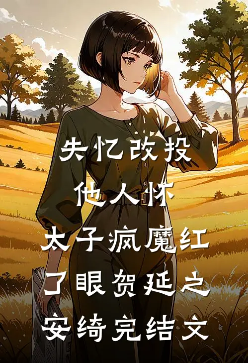 失忆改投他人怀，太子疯魔红了眼贺延之安绮完结文