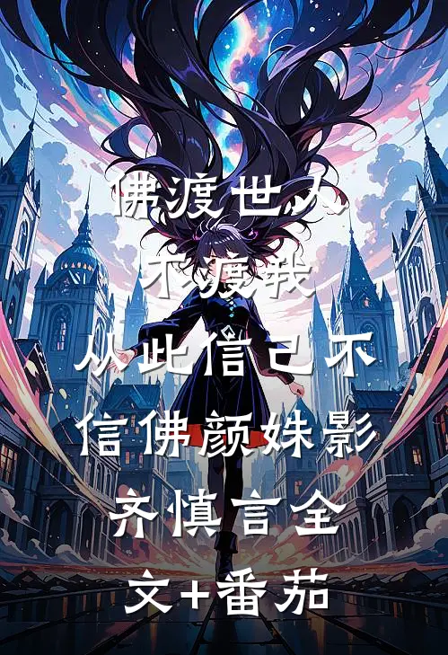 佛渡世人不渡我，从此信己不信佛颜姝影齐慎言全文+番茄