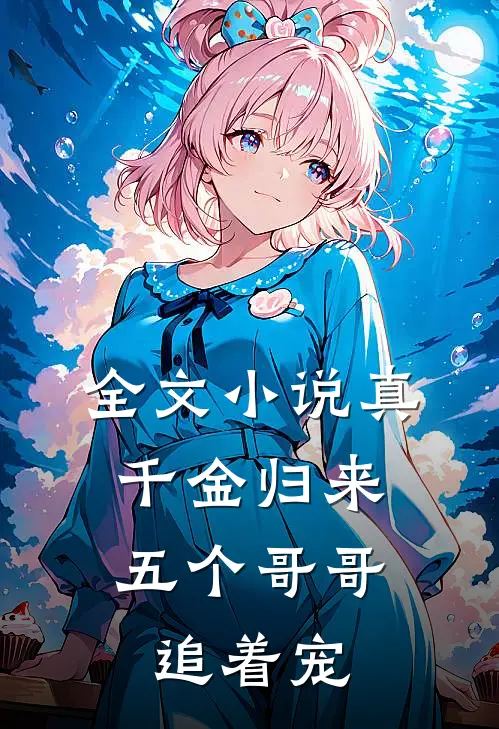 全文小说真千金归来，五个哥哥追着宠