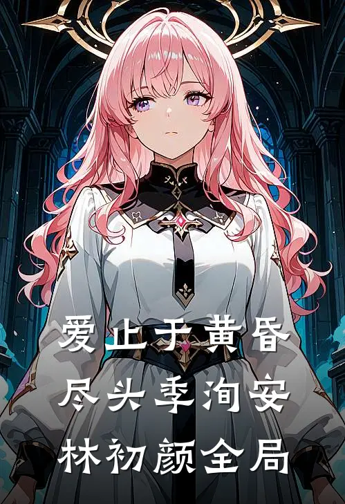 爱止于黄昏尽头季洵安林初颜全局