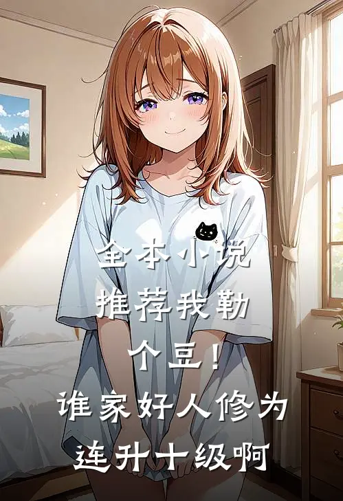 全本小说推荐我勒个豆！谁家好人修为连升十级啊