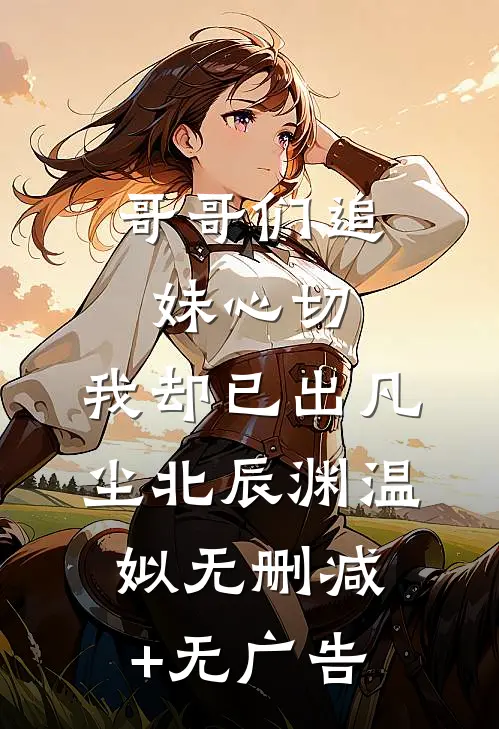 哥哥们追妹心切，我却已出凡尘北辰渊温姒无删减+无广告