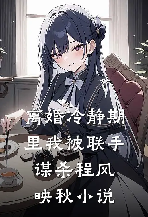 离婚冷静期里我被联手谋杀程风映秋小说