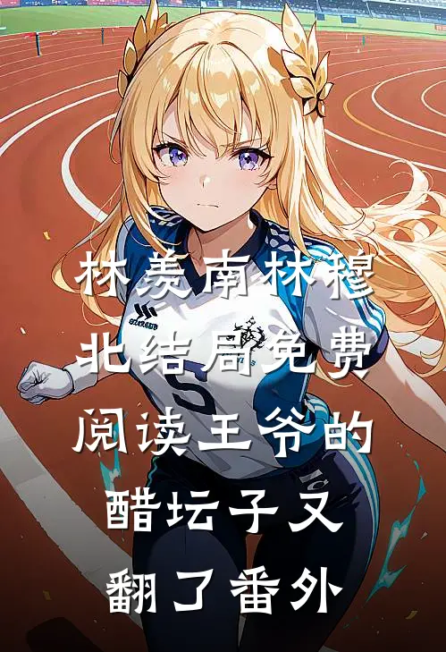林羡南林穆北结局免费阅读王爷的醋坛子又翻了番外