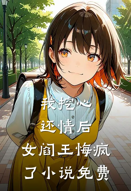 我挖心还情后，女阎王悔疯了小说免费