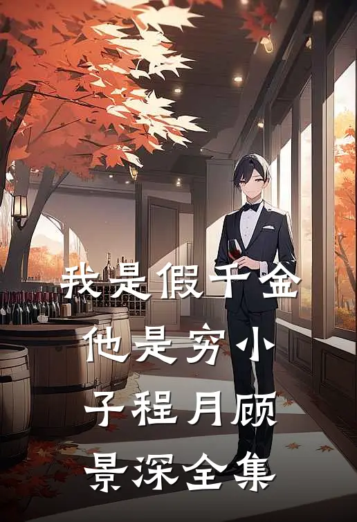 我是假千金，他是穷小子程月顾景深 全集
