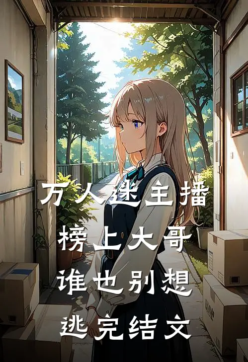 万人迷主播：榜上大哥谁也别想逃完结文