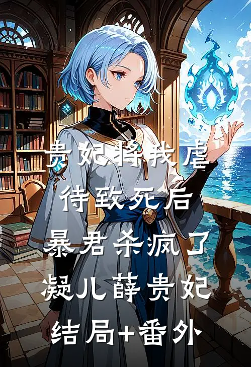 贵妃将我虐待致死后，暴君杀疯了凝儿薛贵妃结局+番外