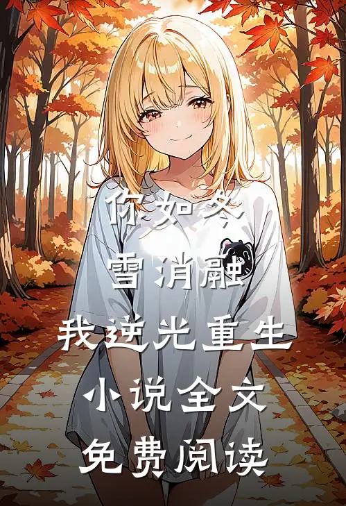 你如冬雪消融，我逆光重生小说全文免费阅读