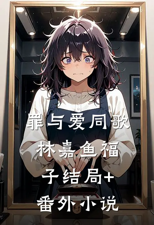 罪与爱同歌林嘉鱼福子结局+番外小说