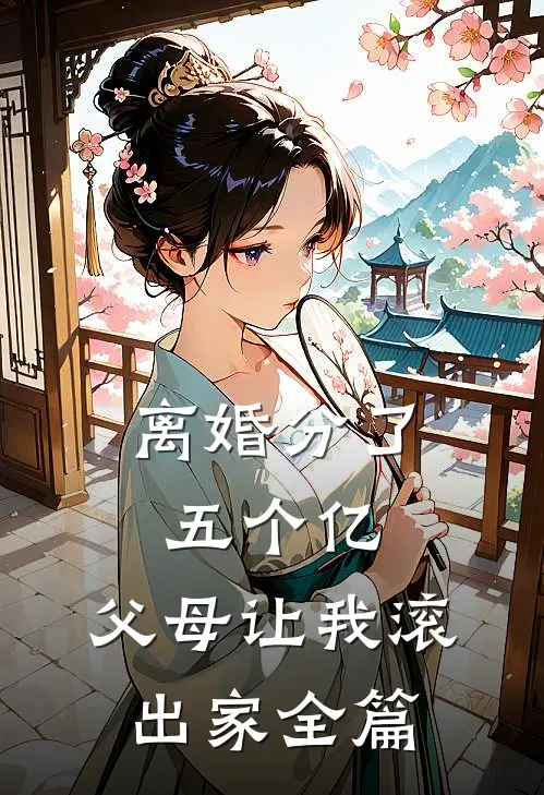 离婚分了五个亿，父母让我滚出家全篇