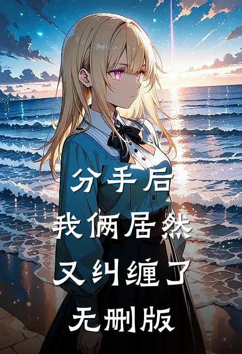 分手后，我俩居然又纠缠了无删版