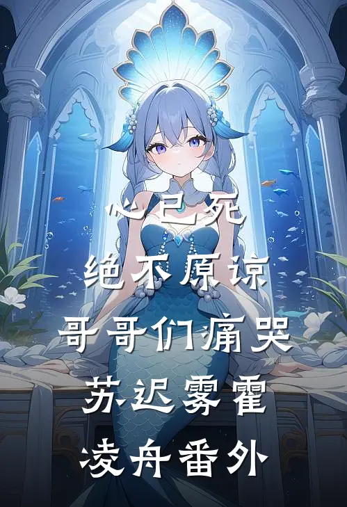 心已死，绝不原谅，哥哥们痛哭苏迟雾霍凌舟番外