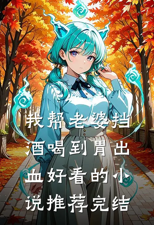 我帮老婆挡酒喝到胃出血好看的小说推荐完结