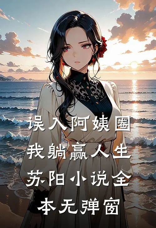 误入阿姨圈，我躺赢人生苏阳小说全本无弹窗