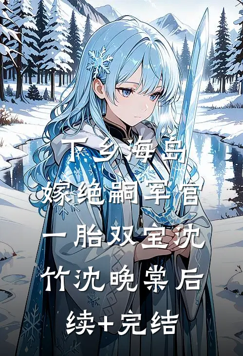 下乡海岛，嫁绝嗣军官一胎双宝沈竹沈晚棠后续+完结