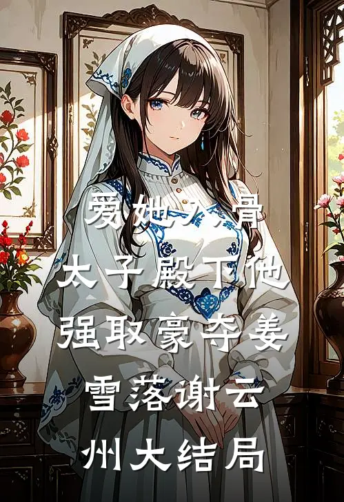 爱她入骨：太子殿下他强取豪夺姜雪落谢云州大结局