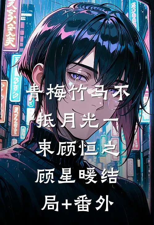 青梅竹马不抵月光一束顾恒之顾星暖结局+番外