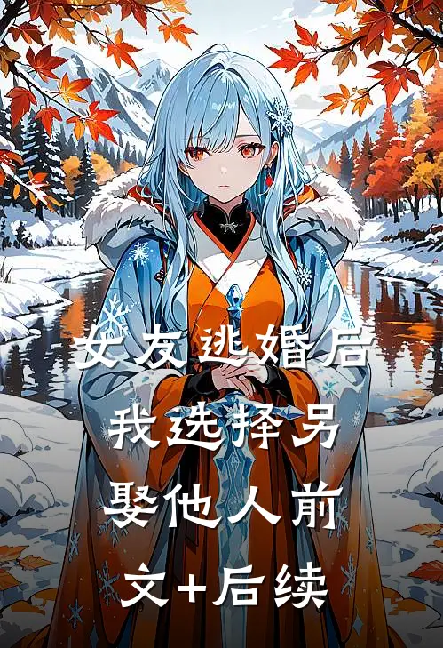 女友逃婚后，我选择另娶他人前文+后续