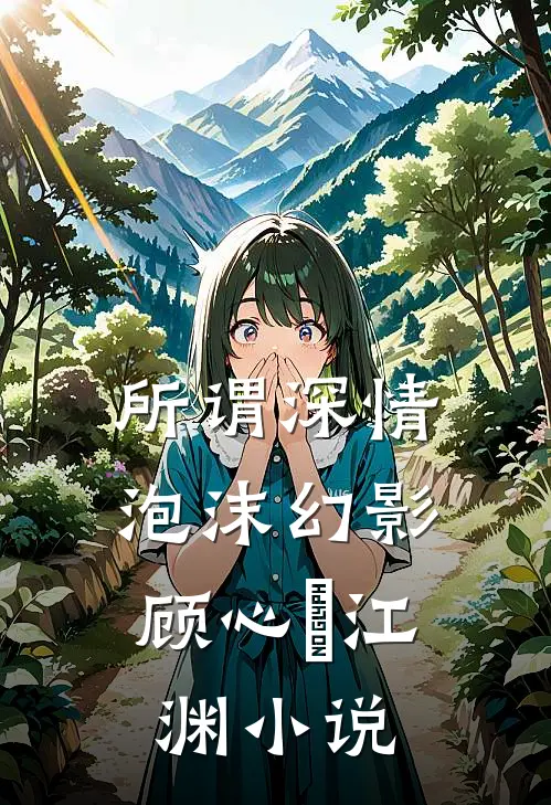 所谓深情，泡沫幻影顾心玥江渊小说