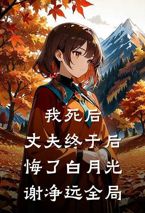 我死后，丈夫终于后悔了白月光谢净远全局