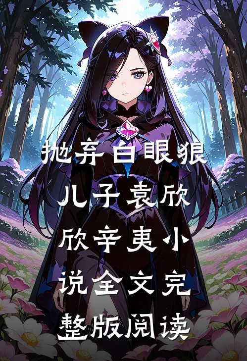 《抛弃白眼狼儿子》袁欣欣辛夷小说全文完整版阅读